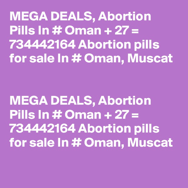 MEGA DEALS, Abortion Pills In # Oman + 27 = 734442164 Abortion pills for sale In # Oman, Muscat


MEGA DEALS, Abortion Pills In # Oman + 27 = 734442164 Abortion pills for sale In # Oman, Muscat
