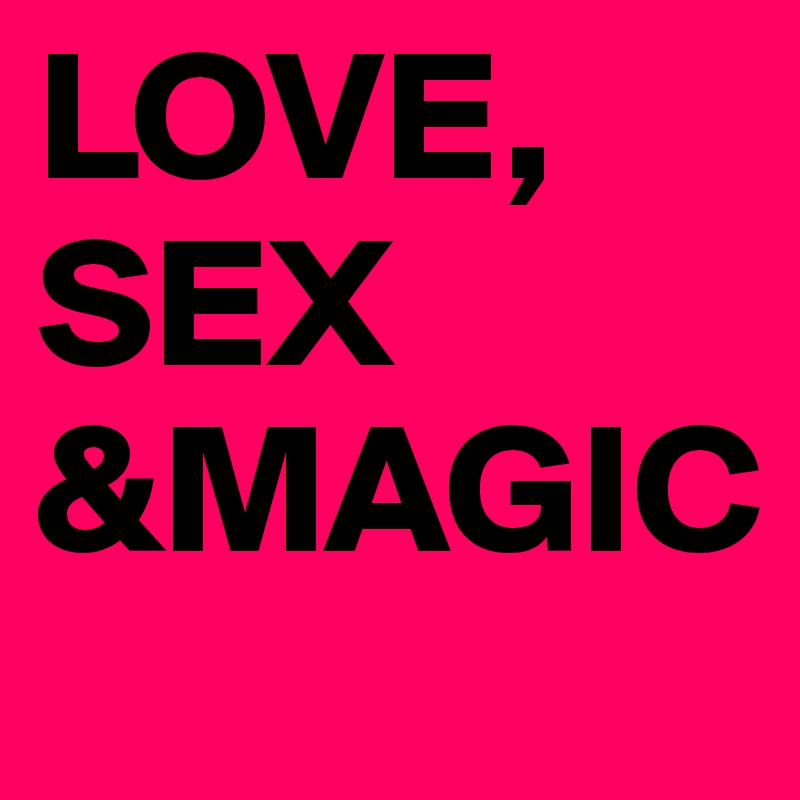 LOVE, SEX &MAGIC 