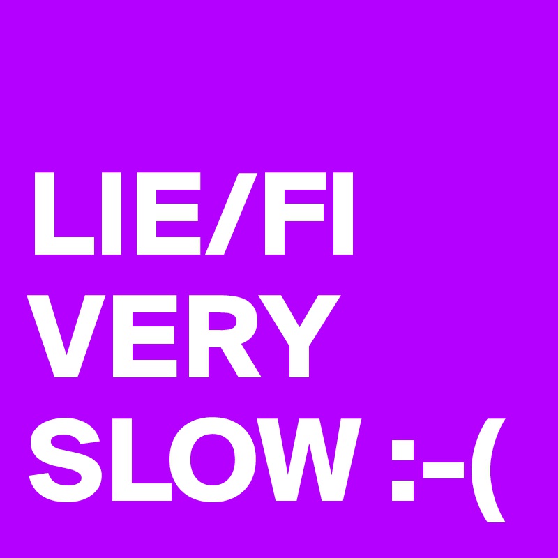 
LIE/FI
VERY SLOW :-(