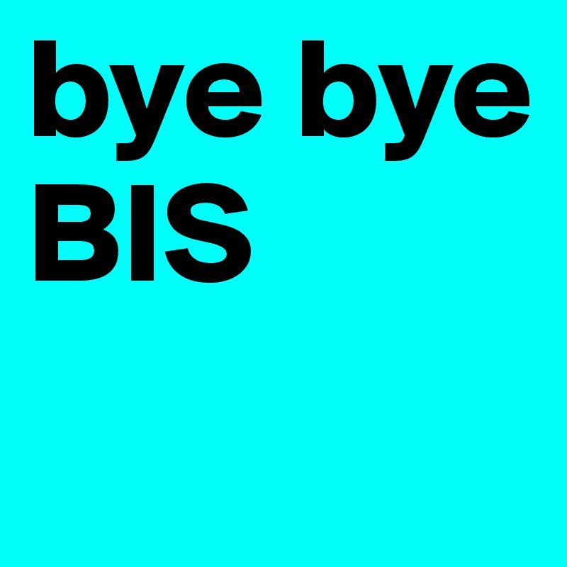 bye bye  
BIS 