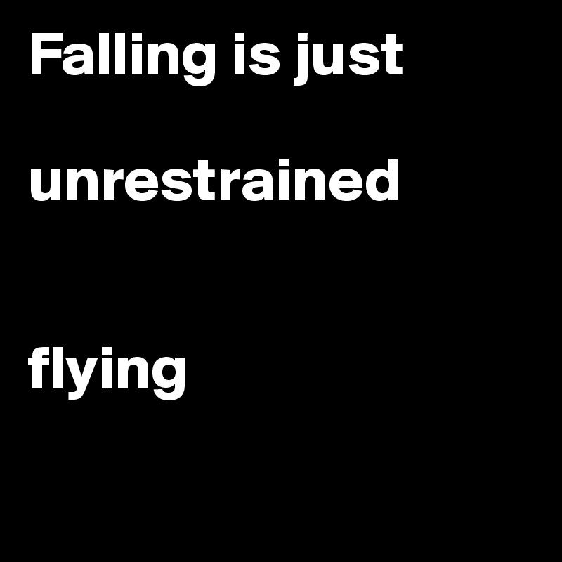 Falling is just 

unrestrained 


flying

