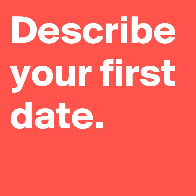 Describe your first date.