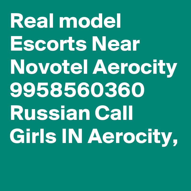 Real model Escorts Near Novotel Aerocity 9958560360 Russian Call Girls IN Aerocity,