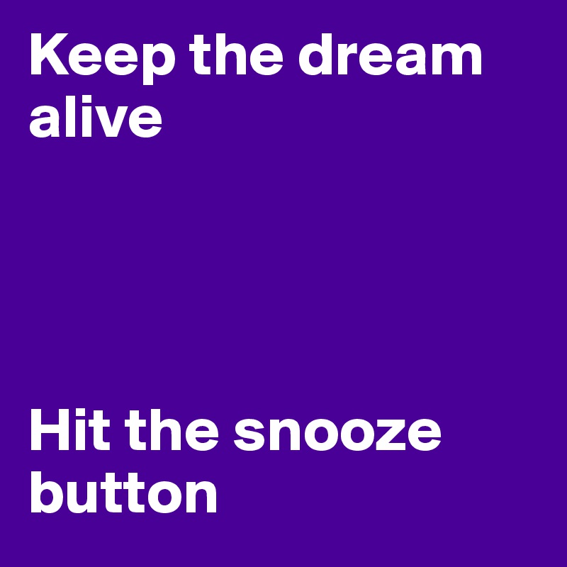 Keep the dream alive




Hit the snooze button 
