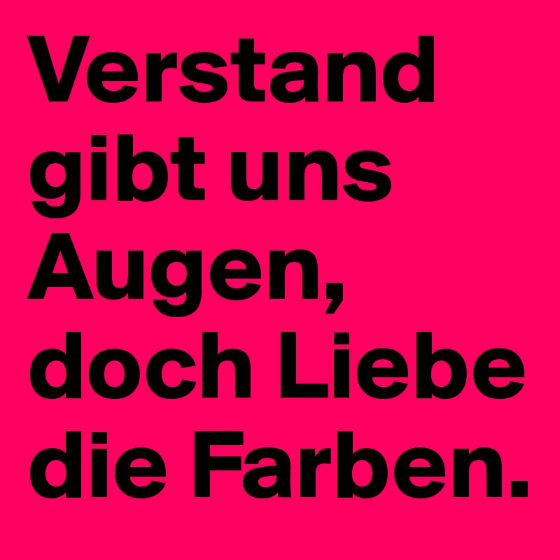 Verstand gibt uns Augen, 
doch Liebe die Farben.    