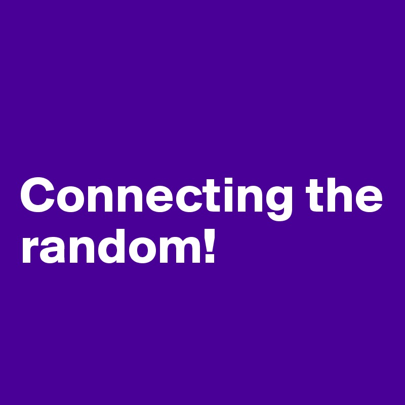 


Connecting the random!

