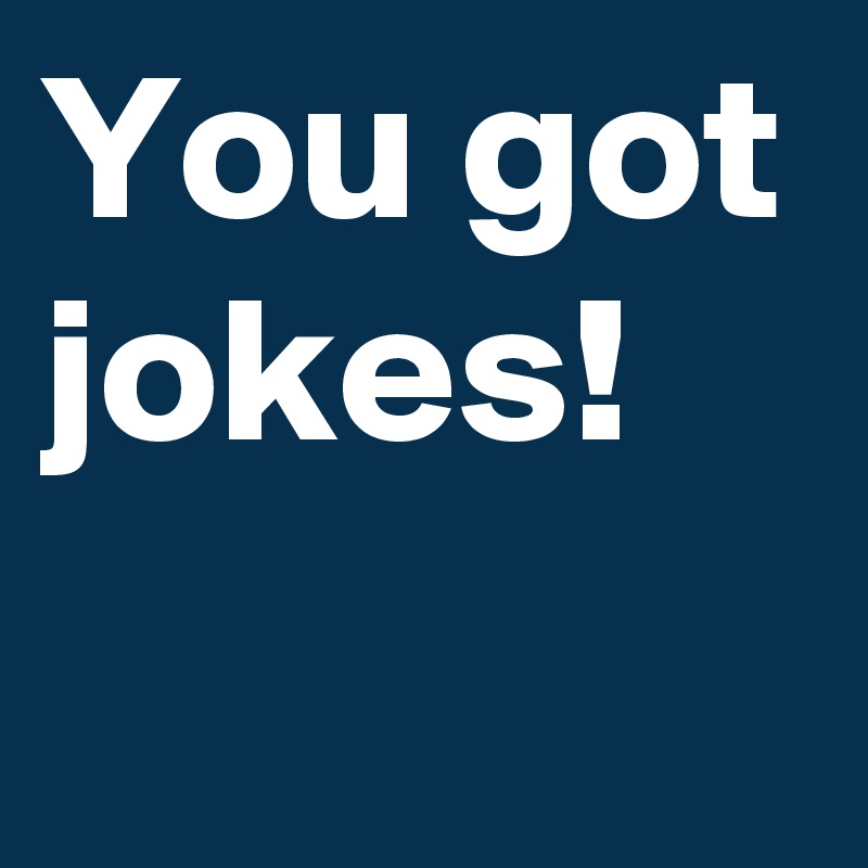 You got jokes! - Post by AndSheCame on Boldomatic