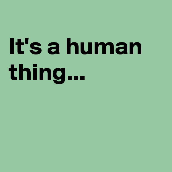 
It's a human thing...


