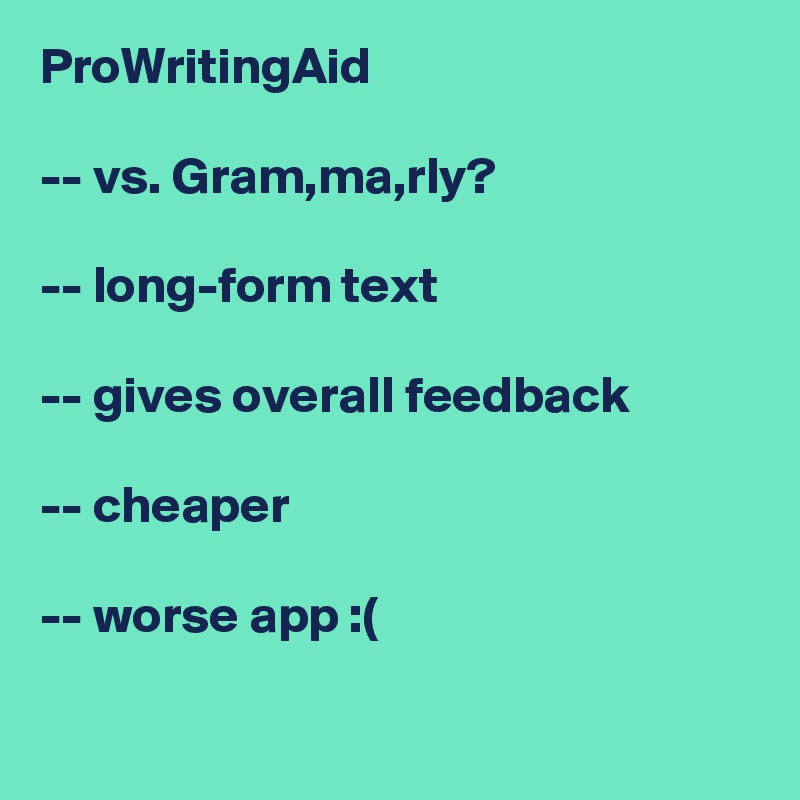 ProWritingAid

-- vs. Gram,ma,rly? 

-- long-form text

-- gives overall feedback

-- cheaper

-- worse app :(

