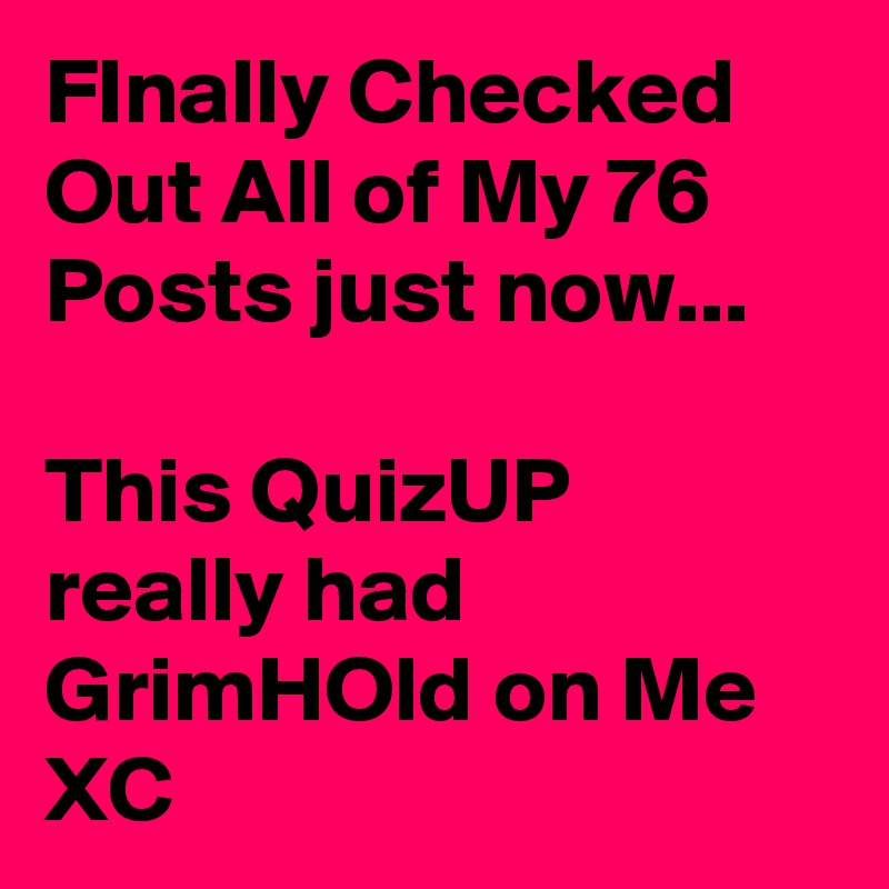 FInally Checked Out All of My 76 Posts just now...

This QuizUP really had GrimHOld on Me XC
