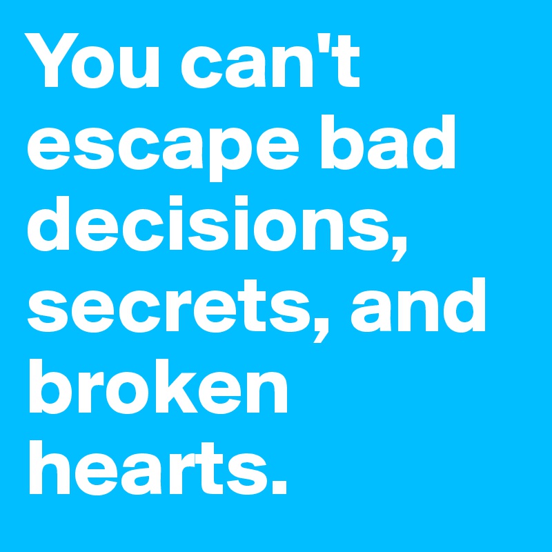 You can't escape bad decisions, secrets, and broken hearts.