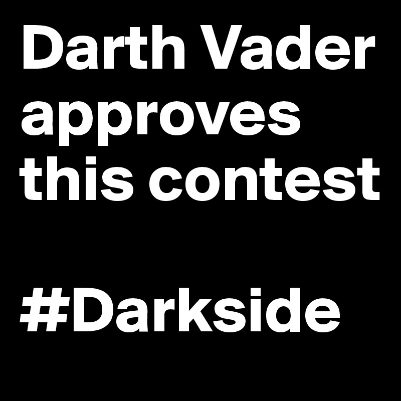 Darth Vader approves this contest

#Darkside