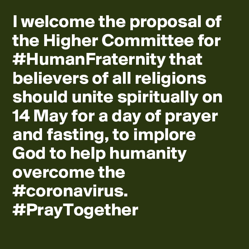 I welcome the proposal of the Higher Committee for #HumanFraternity that believers of all religions should unite spiritually on 14 May for a day of prayer and fasting, to implore God to help humanity overcome the #coronavirus. #PrayTogether