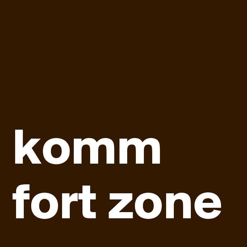 

komm fort zone