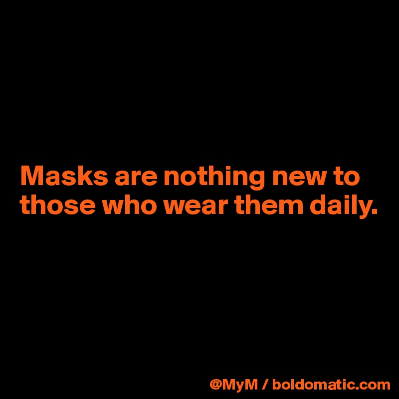 




Masks are nothing new to those who wear them daily.




