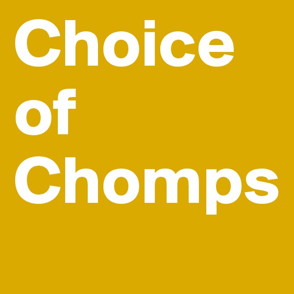 Choice of Chomps 