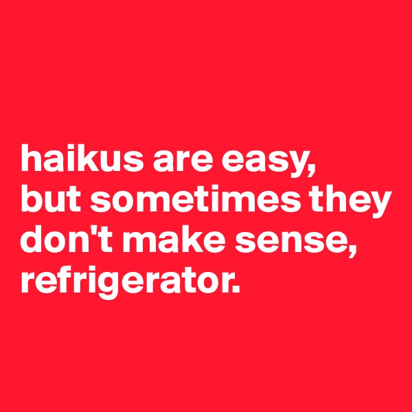 


haikus are easy,
but sometimes they don't make sense,
refrigerator. 

