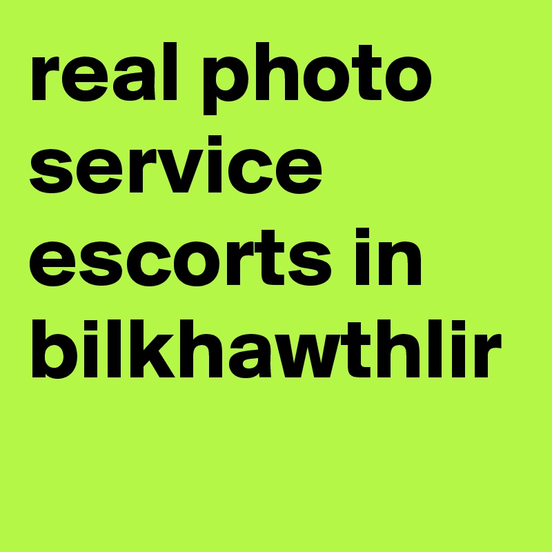 real photo service escorts in bilkhawthlir