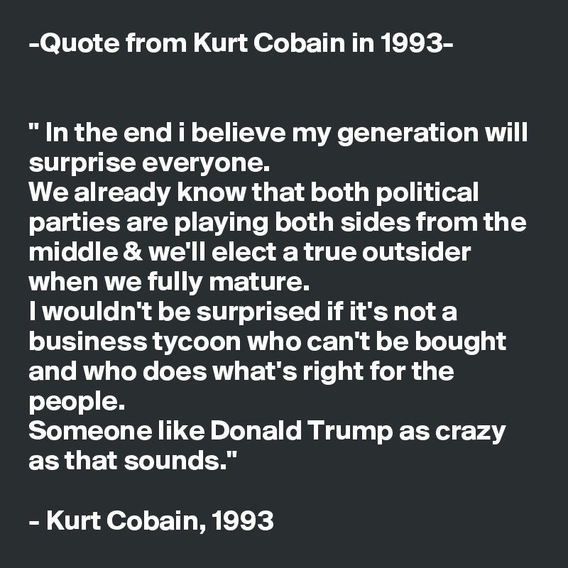 -Quote from Kurt Cobain in 1993- " In the end i believe my ...