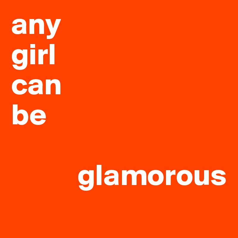 any       
girl 
can      
be 
      
           glamorous
