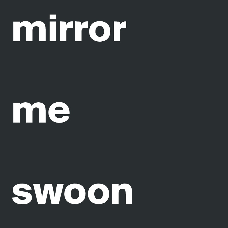mirror

me

swoon