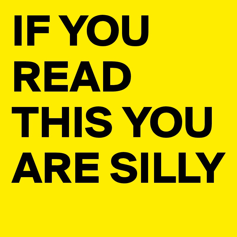 IF YOU READ THIS YOU ARE SILLY