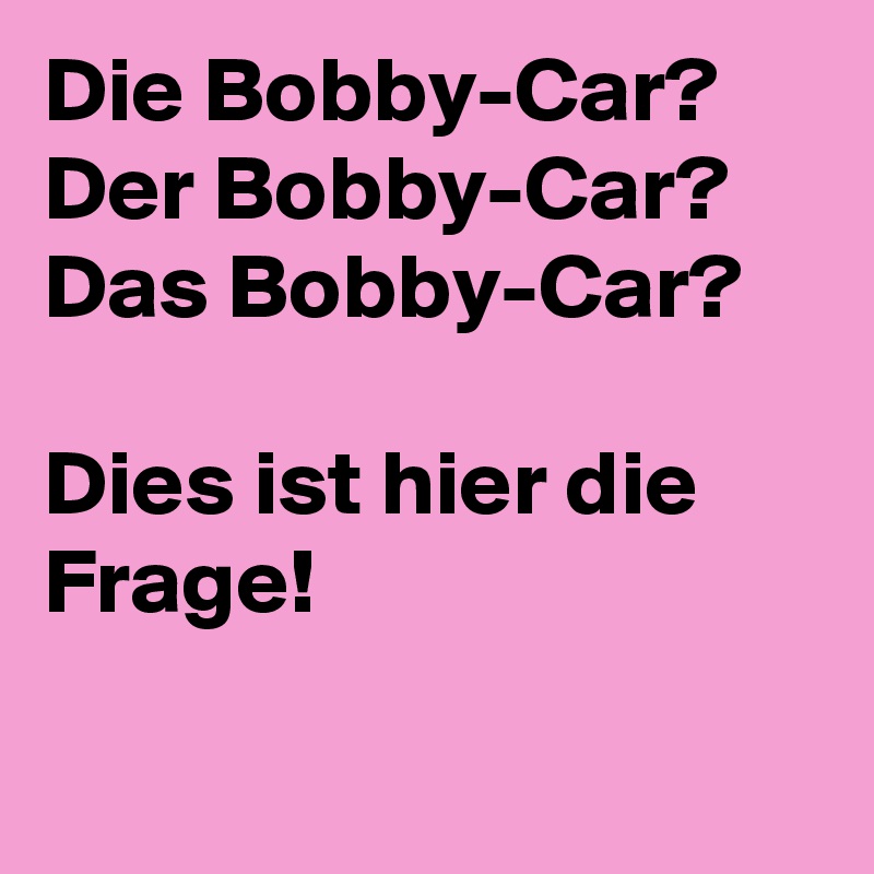 Die Bobby-Car?
Der Bobby-Car? 
Das Bobby-Car?

Dies ist hier die Frage! 

