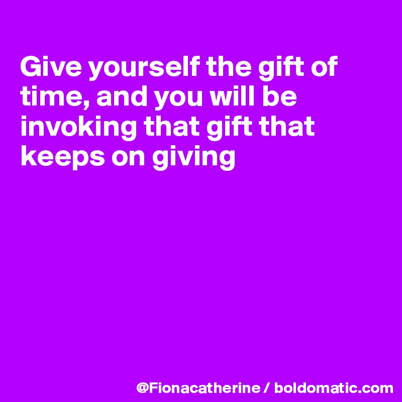 Give yourself the gift of time, and you will be invoking