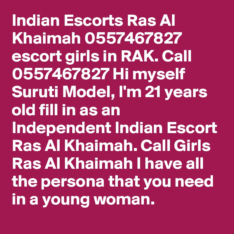 Indian Escorts Ras Al Khaimah 0557467827 escort girls in RAK. Call 0557467827 Hi myself Suruti Model, I'm 21 years old fill in as an Independent Indian Escort Ras Al Khaimah. Call Girls Ras Al Khaimah I have all the persona that you need in a young woman.