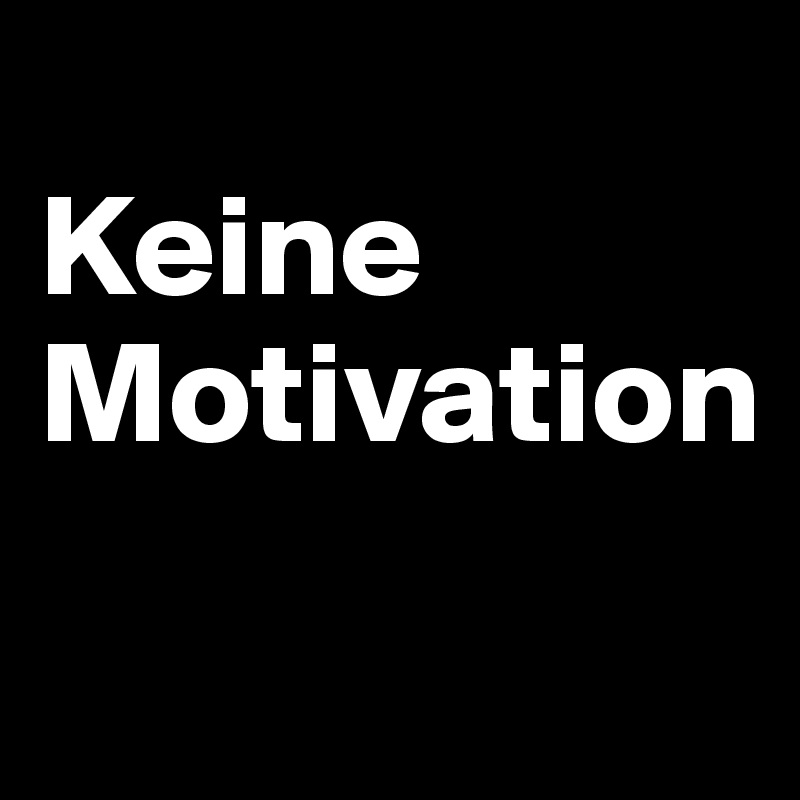 
Keine Motivation
