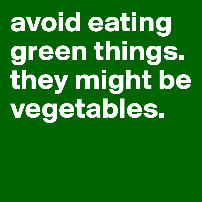 avoid eating green things. 
they might be vegetables.

