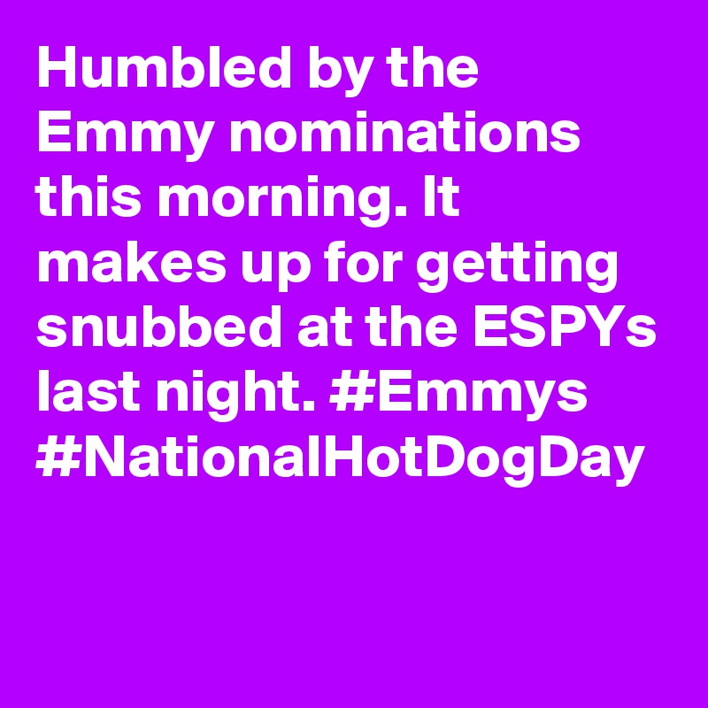 Humbled by the Emmy nominations this morning. It makes up for getting snubbed at the ESPYs last night. #Emmys #NationalHotDogDay