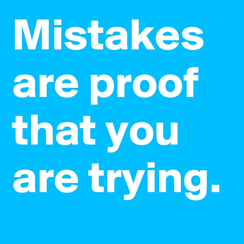 Mistakes are proof that you are trying.