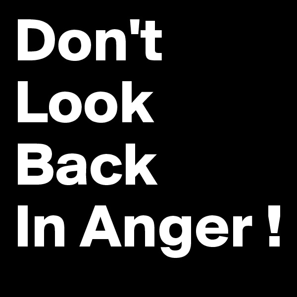 Don't
Look
Back
In Anger !