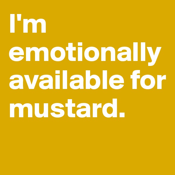 I'm emotionally available for mustard.
