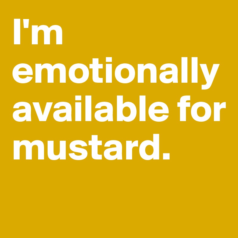 I'm emotionally available for mustard.
