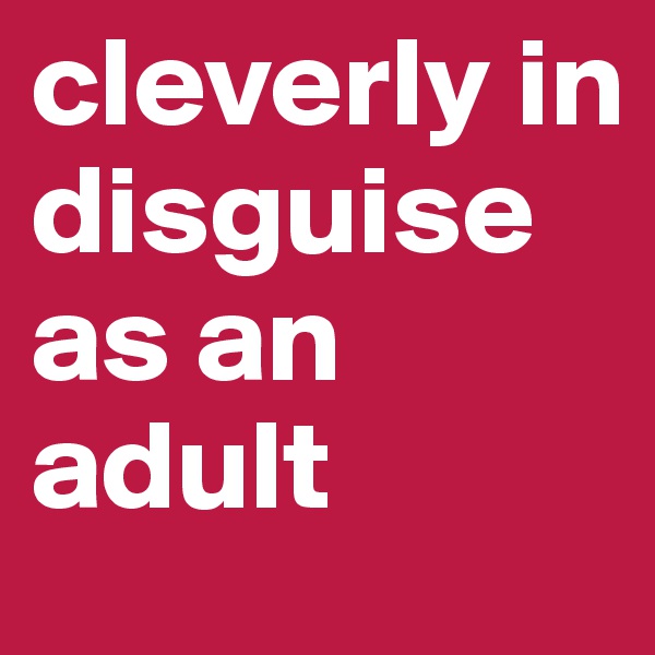 cleverly in disguise as an adult