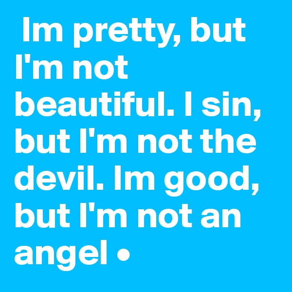  Im pretty, but I'm not beautiful. I sin, but I'm not the devil. Im good, but I'm not an angel •