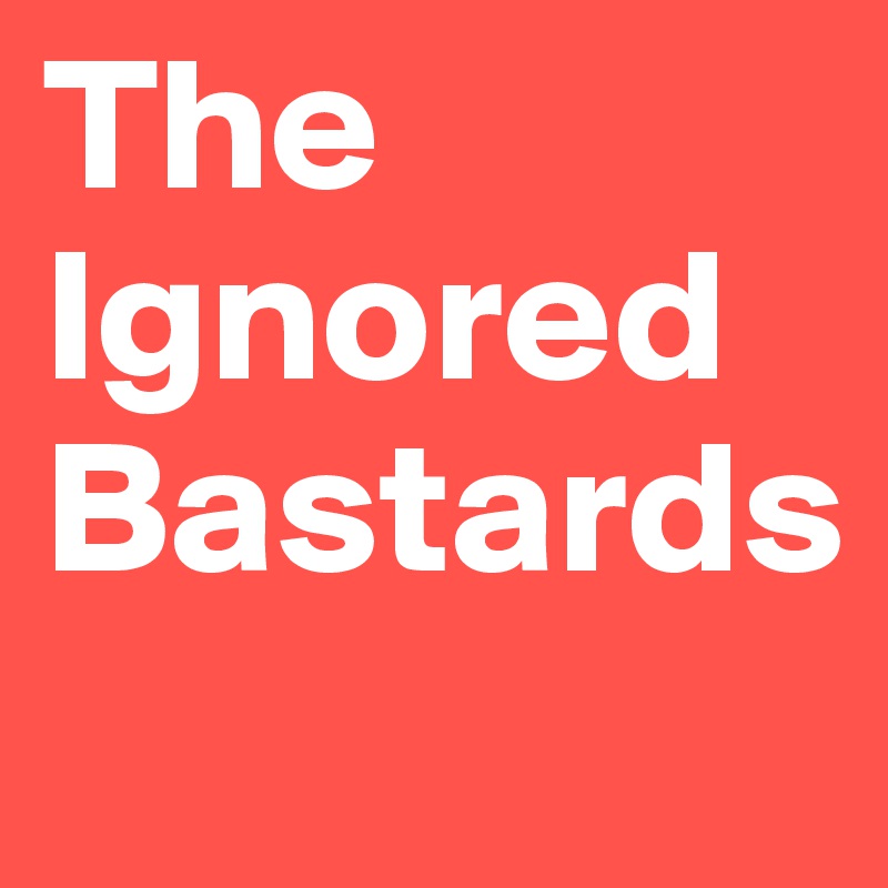 The Ignored Bastards
