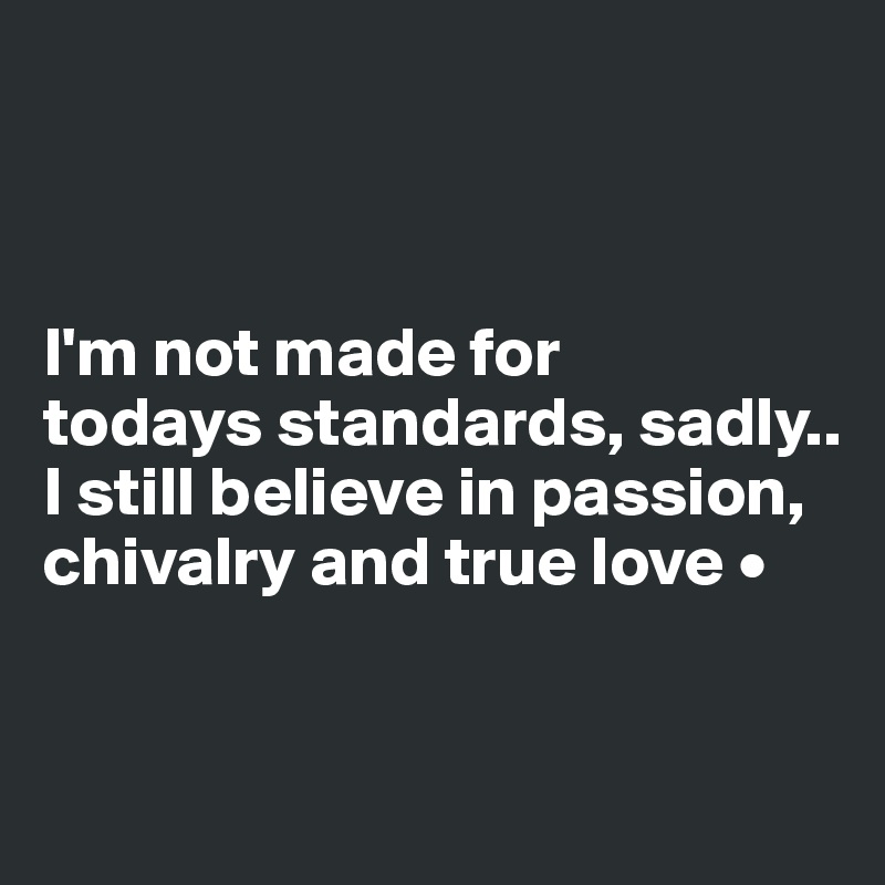 



I'm not made for
todays standards, sadly..
I still believe in passion, chivalry and true love •


