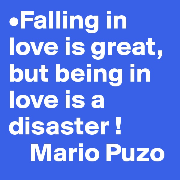 •Falling in love is great, but being in love is a disaster ! 
    Mario Puzo 