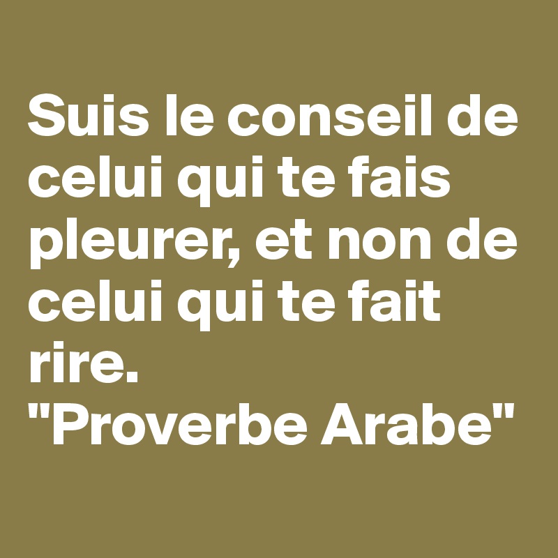 Suis Le Conseil De Celui Qui Te Fais Pleurer Et Non De Celui Qui Te Fait Rire Proverbe Arabe Post By Jawadwestside On Boldomatic