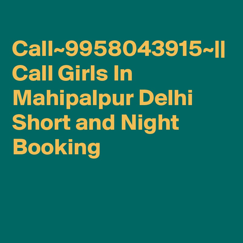 
Call~9958043915~|| Call Girls In Mahipalpur Delhi Short and Night Booking