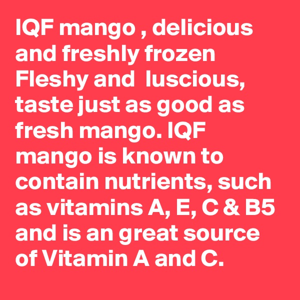 IQF mango , delicious  and freshly frozen Fleshy and  luscious, taste just as good as fresh mango. IQF mango is known to contain nutrients, such as vitamins A, E, C & B5 and is an great source of Vitamin A and C.