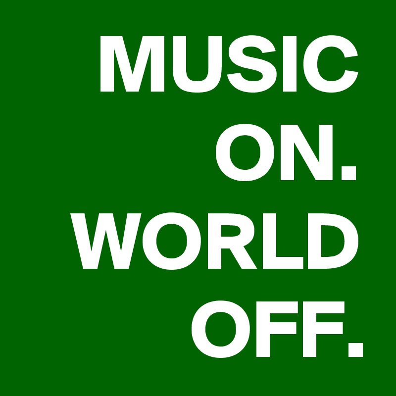MUSIC
ON.
WORLD
OFF.