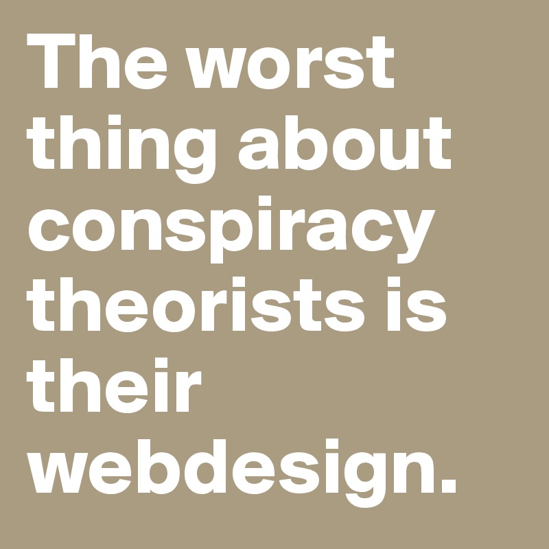 The worst thing about conspiracy theorists is their webdesign.