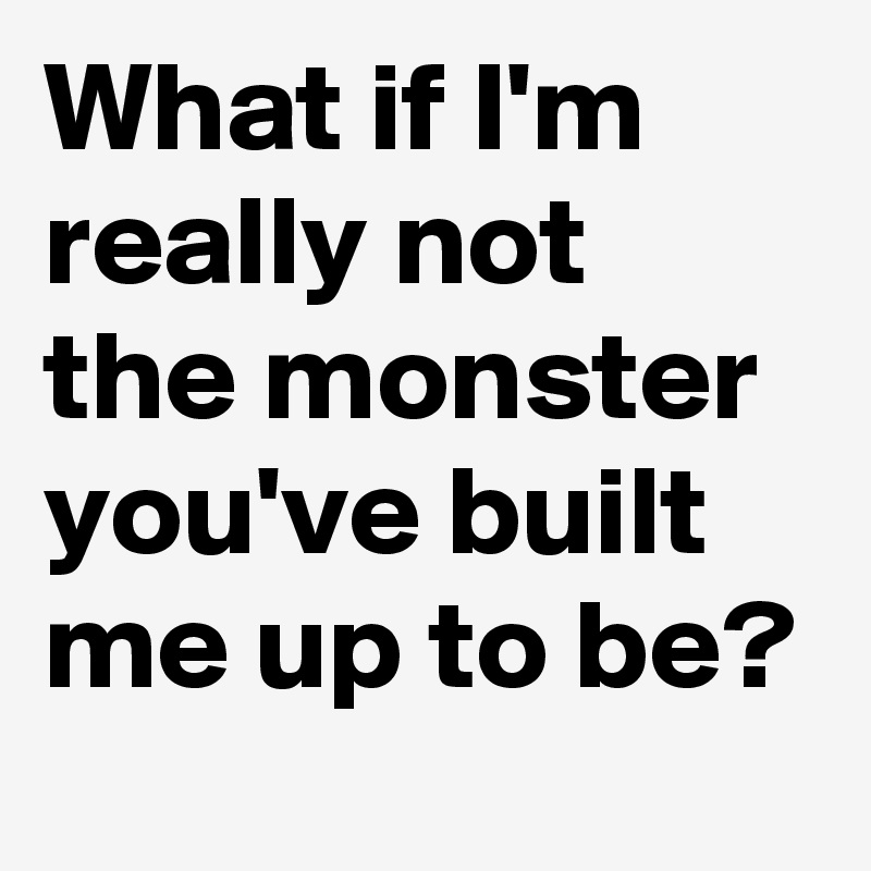 What If I M Really Not The Monster You Ve Built Me Up To Be Post By Sudeshnarocks On Boldomatic