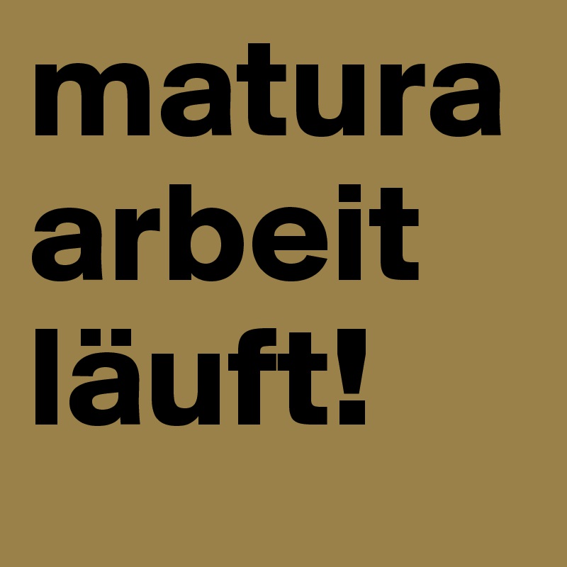 maturaarbeit läuft! 