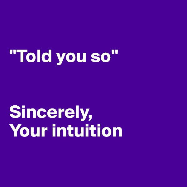 

"Told you so"


Sincerely,
Your intuition

