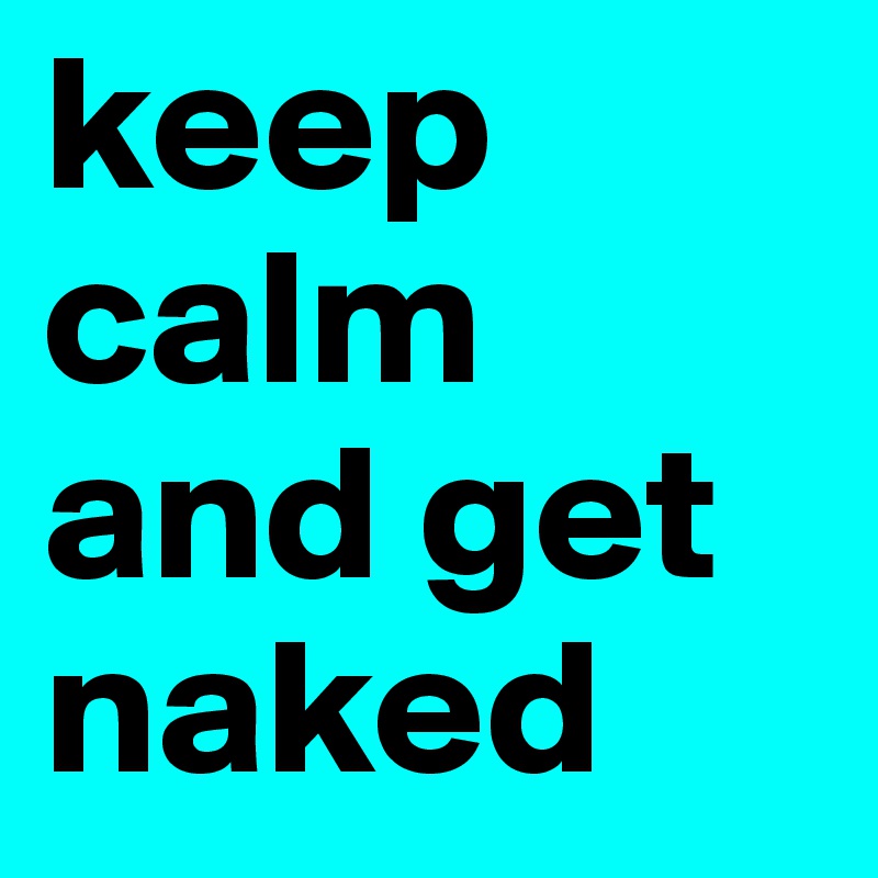keep calm
and get naked 